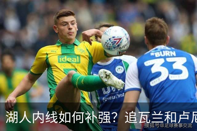 湖人内线如何补强？追瓦兰&卢尼还是交易迪亚巴特辅佐凯斯勒